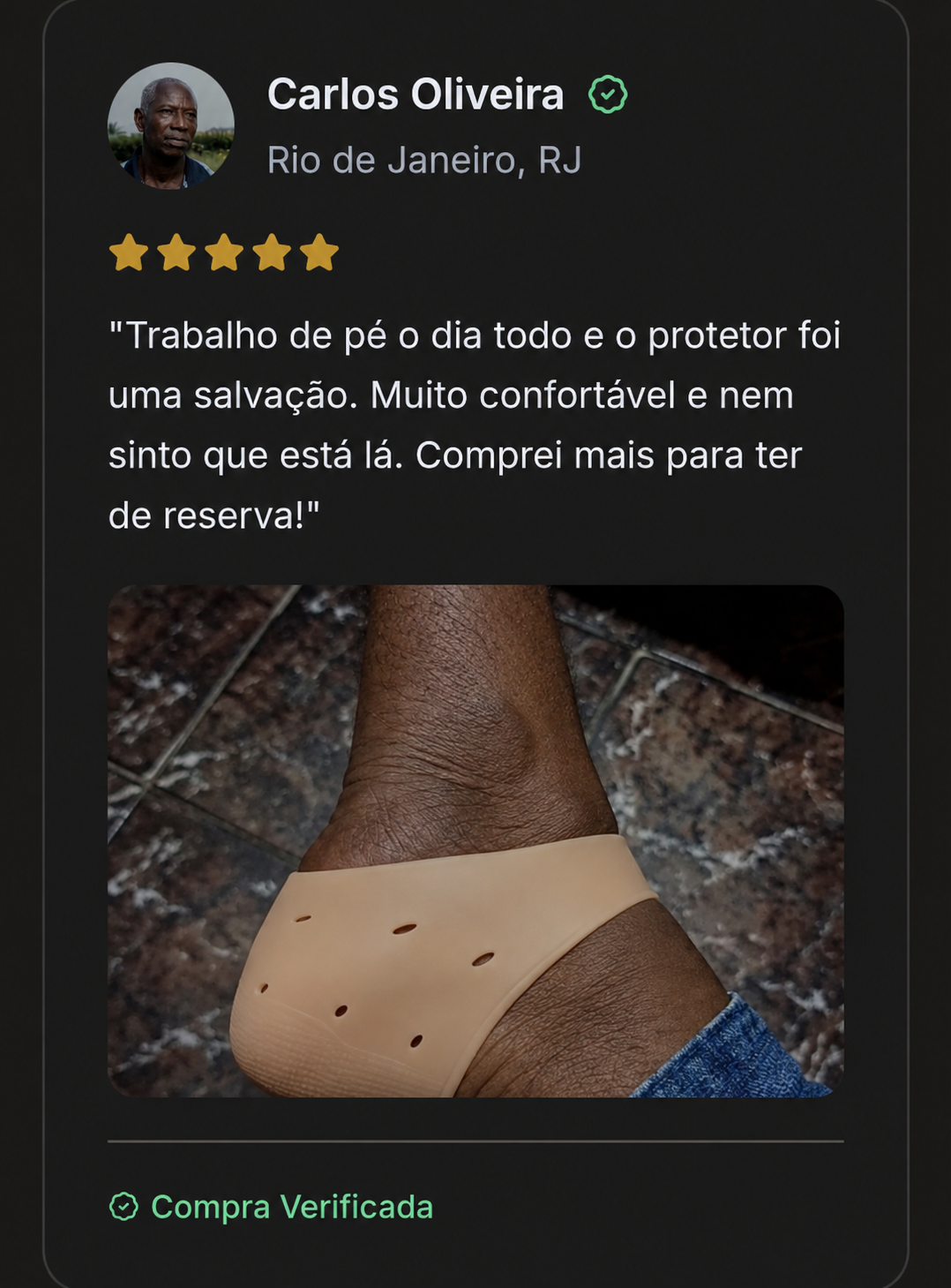 Avaliação enviada de Carlos Oliveira, Rio de Janeiro, RJ, com cinco estrelas e foto do protetor em uso: “Trabalho de pé o dia todo e o protetor foi uma salvação. Muito confortável e nem sinto que está lá. Comprei mais para ter de reserva!”